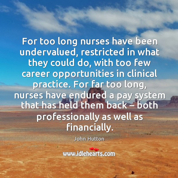 For too long nurses have been undervalued, restricted in what they could do, with too few career Practice Quotes Image