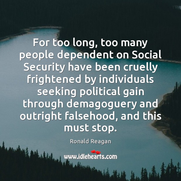For too long, too many people dependent on Social Security have been Ronald Reagan Picture Quote