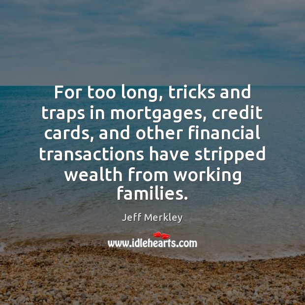 For too long, tricks and traps in mortgages, credit cards, and other Jeff Merkley Picture Quote