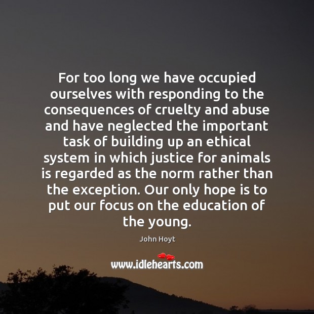 For too long we have occupied ourselves with responding to the consequences John Hoyt Picture Quote