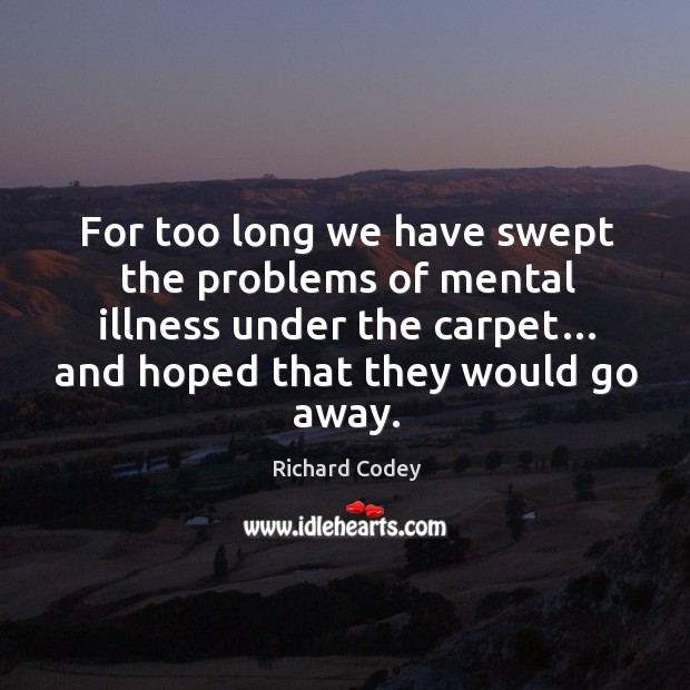 For too long we have swept the problems of mental illness under the carpet… and hoped that they would go away. Image