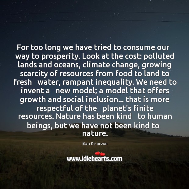 For too long we have tried to consume our   way to prosperity. Climate Quotes Image