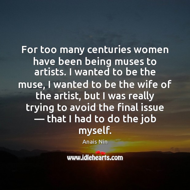 For too many centuries women have been being muses to artists. I Anais Nin Picture Quote