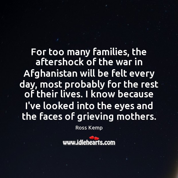 For too many families, the aftershock of the war in Afghanistan will Ross Kemp Picture Quote