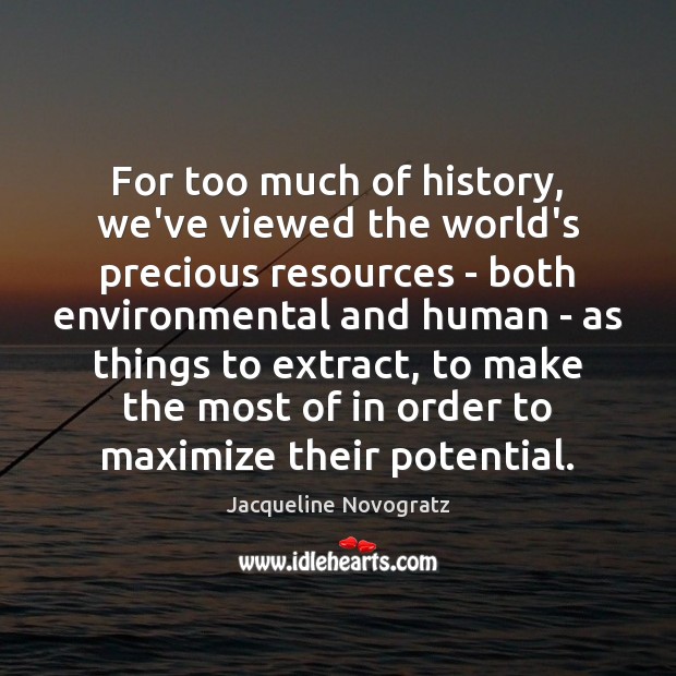 For too much of history, we’ve viewed the world’s precious resources – Jacqueline Novogratz Picture Quote