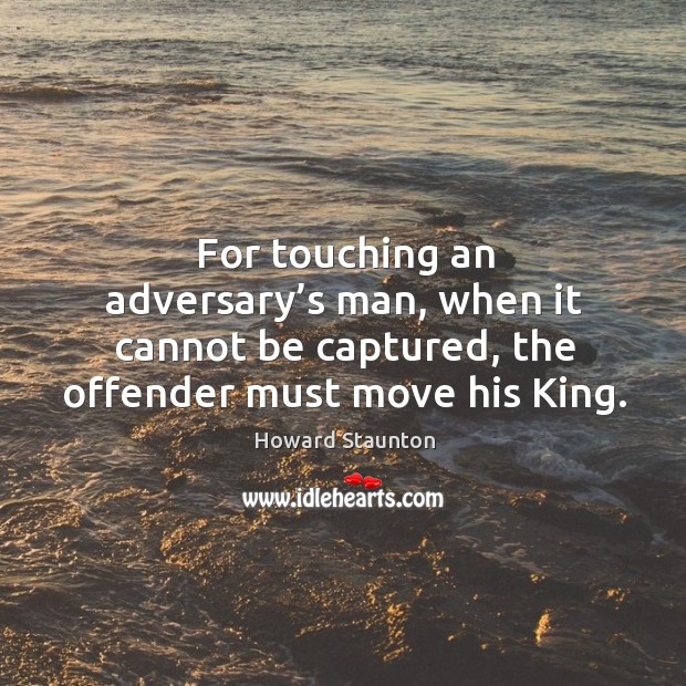 For touching an adversary’s man, when it cannot be captured, the offender must move his king. Image