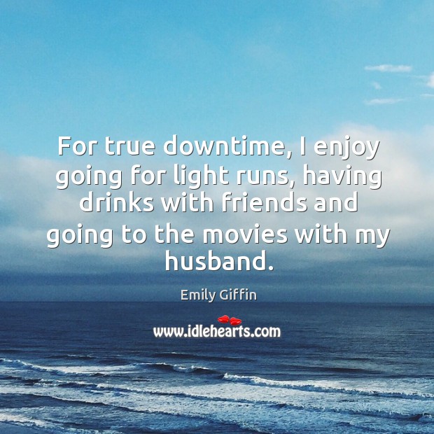 For true downtime, I enjoy going for light runs, having drinks with Emily Giffin Picture Quote