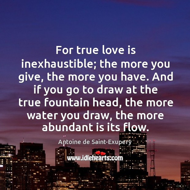 For true love is inexhaustible; the more you give, the more you have. Antoine de Saint-Exupery Picture Quote
