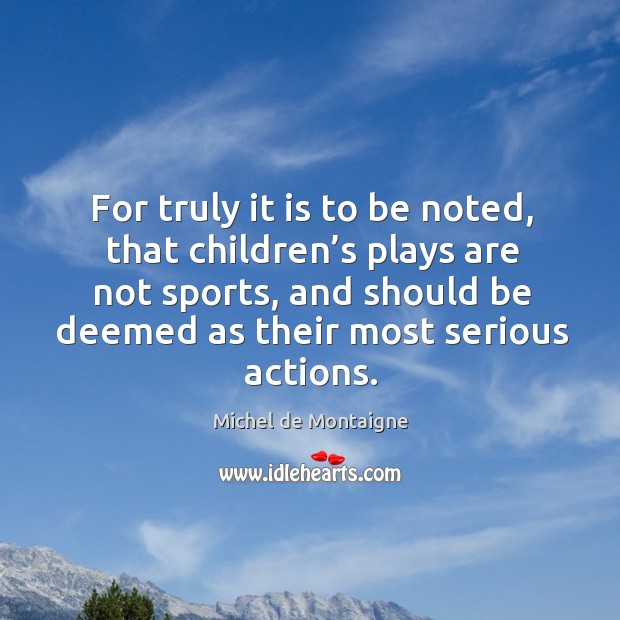For truly it is to be noted, that children’s plays are not sports Sports Quotes Image