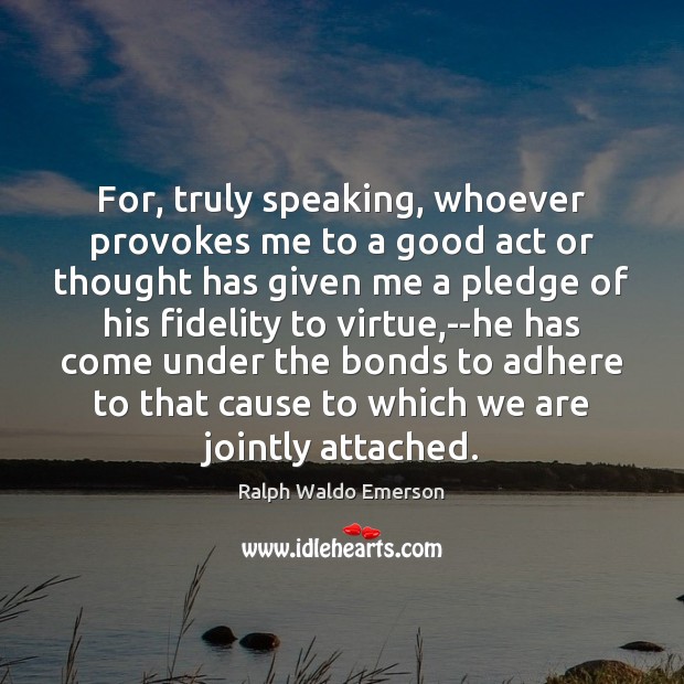 For, truly speaking, whoever provokes me to a good act or thought 