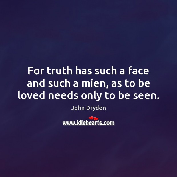 For truth has such a face and such a mien, as to be loved needs only to be seen. John Dryden Picture Quote