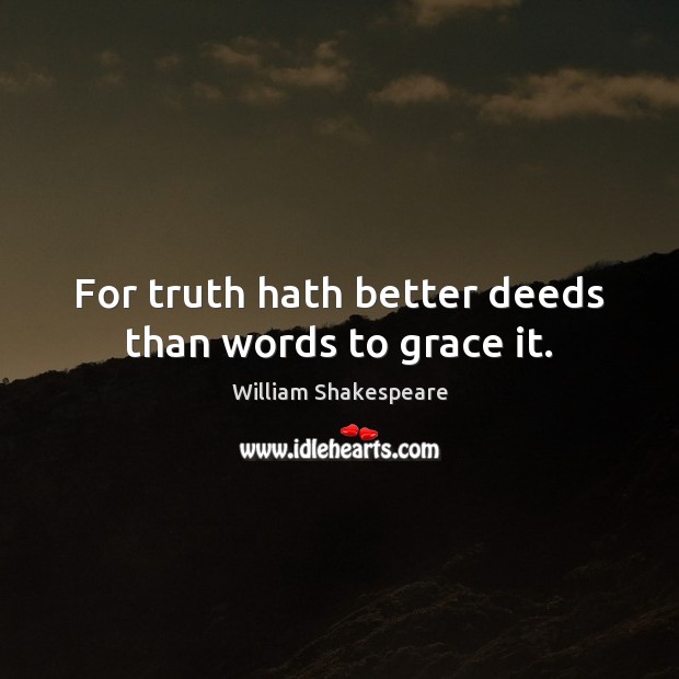 For truth hath better deeds than words to grace it. Image