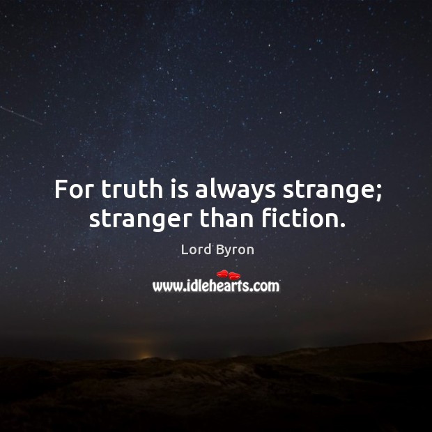 For truth is always strange; stranger than fiction. Lord Byron Picture Quote