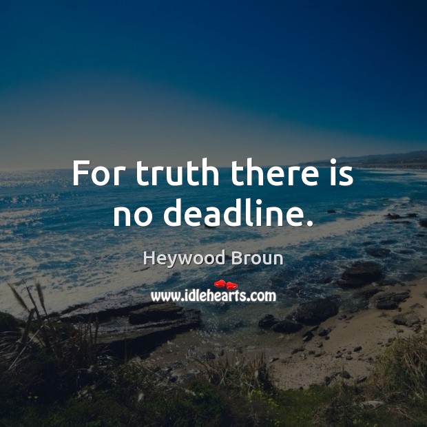 For truth there is no deadline. Heywood Broun Picture Quote