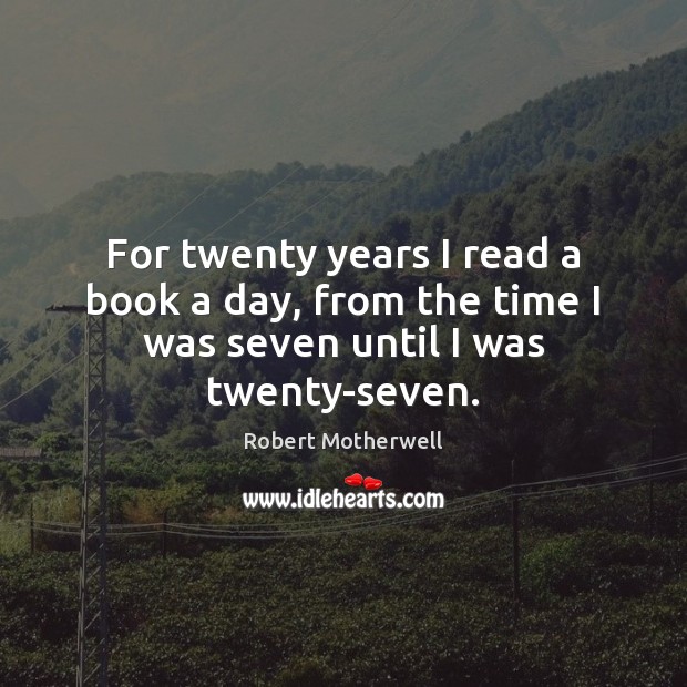 For twenty years I read a book a day, from the time I was seven until I was twenty-seven. Robert Motherwell Picture Quote