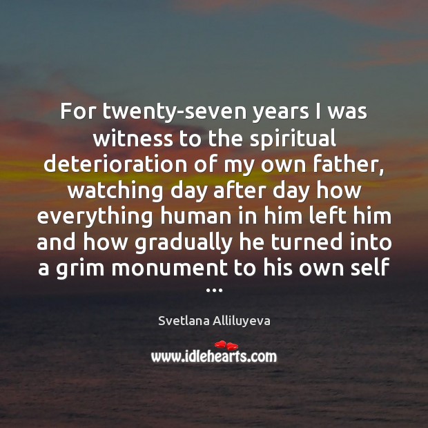 For twenty-seven years I was witness to the spiritual deterioration of my Svetlana Alliluyeva Picture Quote