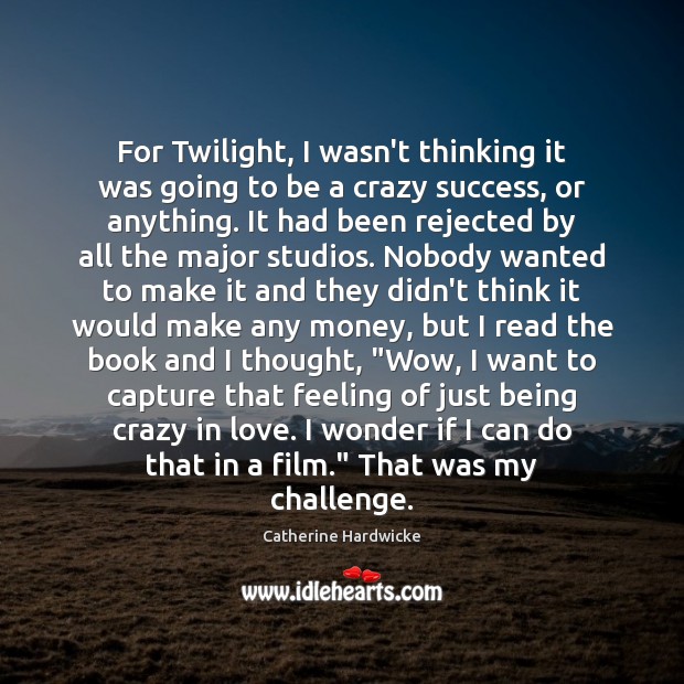 For Twilight, I wasn’t thinking it was going to be a crazy Catherine Hardwicke Picture Quote