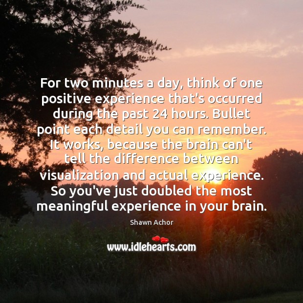 For two minutes a day, think of one positive experience that’s occurred Image