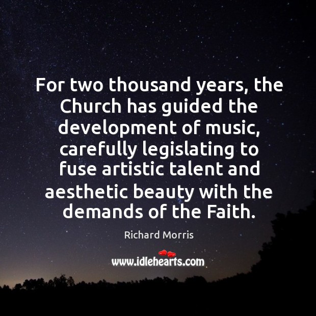 For two thousand years, the church has guided the development of music, carefully legislating to fuse artistic Richard Morris Picture Quote