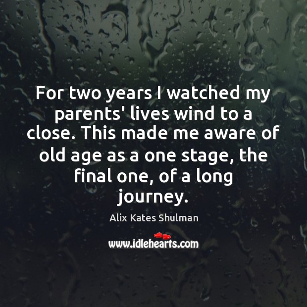 For two years I watched my parents’ lives wind to a close. Alix Kates Shulman Picture Quote