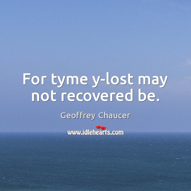 For tyme y-lost may not recovered be. Geoffrey Chaucer Picture Quote