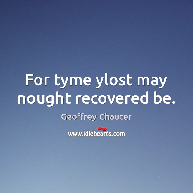 For tyme ylost may nought recovered be. Geoffrey Chaucer Picture Quote