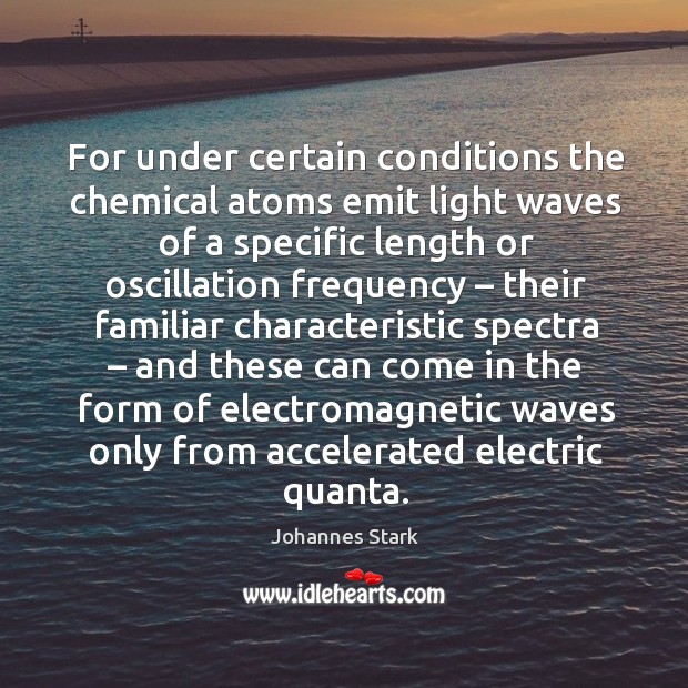 For under certain conditions the chemical atoms emit light waves of a specific length Image