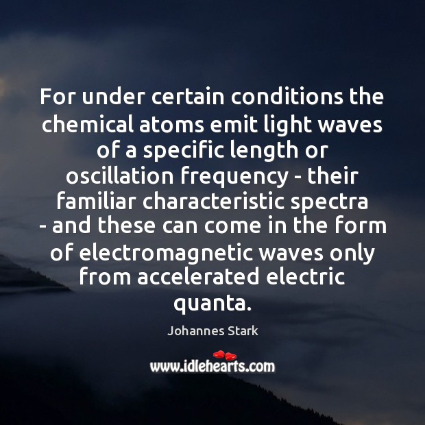 For under certain conditions the chemical atoms emit light waves of a 