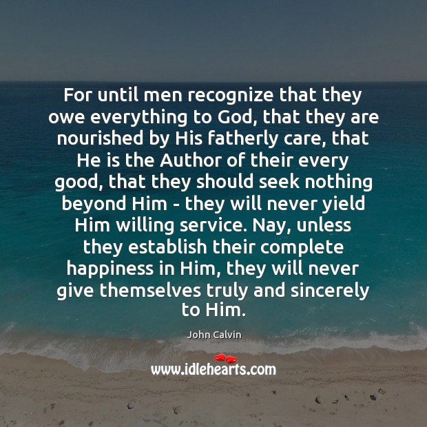 For until men recognize that they owe everything to God, that they John Calvin Picture Quote