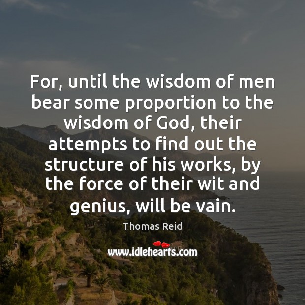 For, until the wisdom of men bear some proportion to the wisdom Thomas Reid Picture Quote
