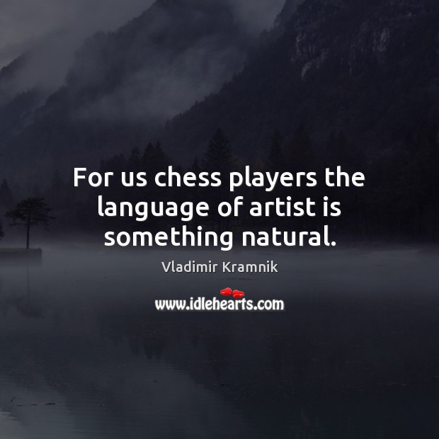For us chess players the language of artist is something natural. Vladimir Kramnik Picture Quote