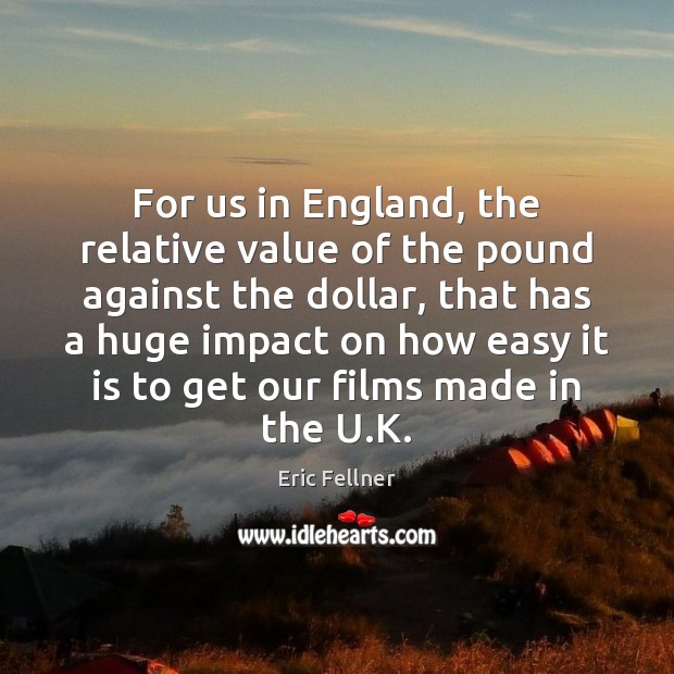 For us in England, the relative value of the pound against the Image