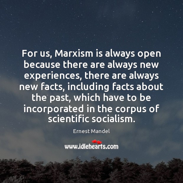 For us, Marxism is always open because there are always new experiences, Ernest Mandel Picture Quote
