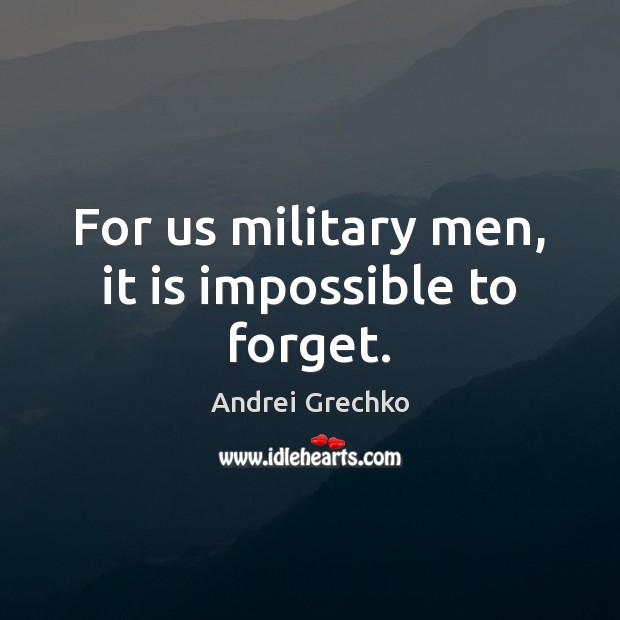 For us military men, it is impossible to forget. Andrei Grechko Picture Quote