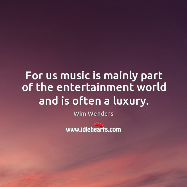 For us music is mainly part of the entertainment world and is often a luxury. Wim Wenders Picture Quote