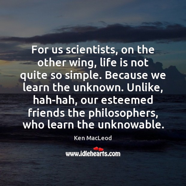 For us scientists, on the other wing, life is not quite so Ken MacLeod Picture Quote