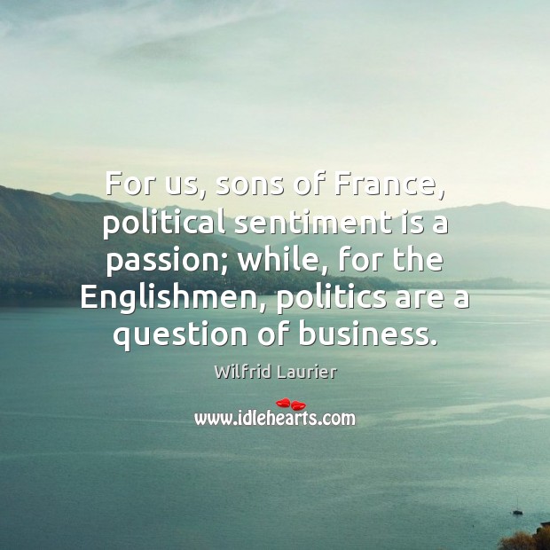 For us, sons of France, political sentiment is a passion; while, for Wilfrid Laurier Picture Quote