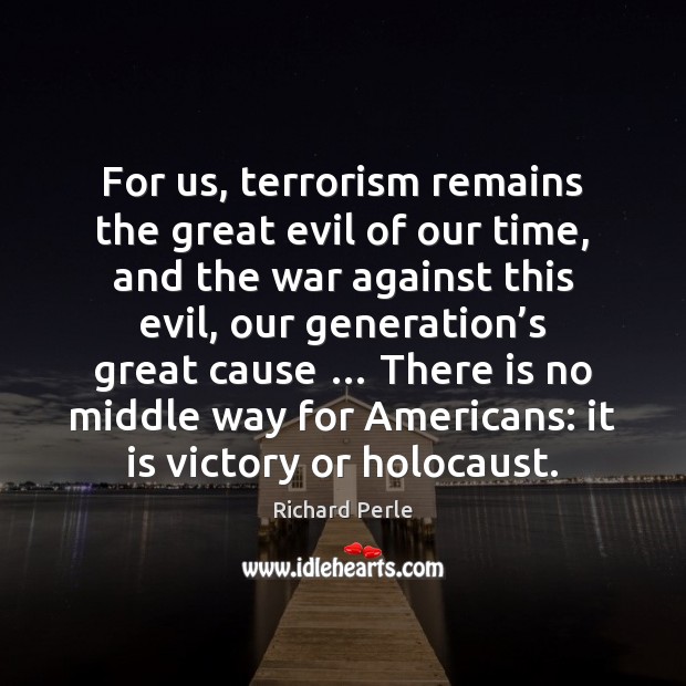For us, terrorism remains the great evil of our time, and the Richard Perle Picture Quote