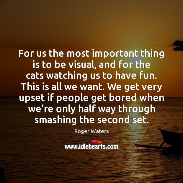 For us the most important thing is to be visual, and for Roger Waters Picture Quote