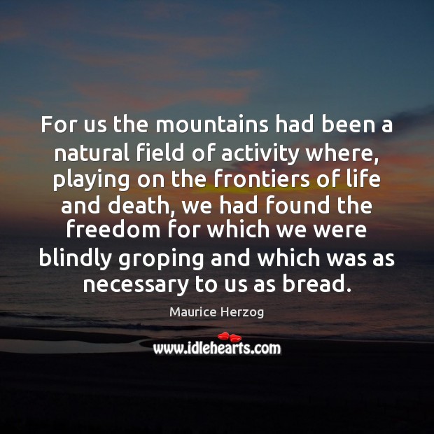 For us the mountains had been a natural field of activity where, Maurice Herzog Picture Quote