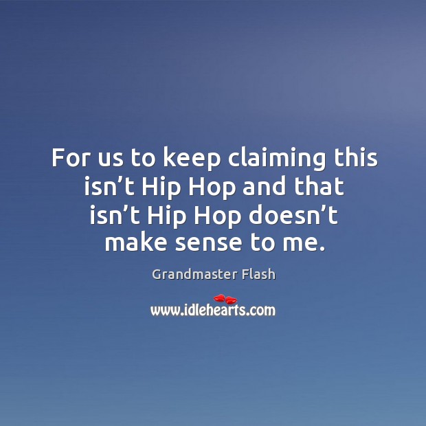 For us to keep claiming this isn’t hip hop and that isn’t hip hop doesn’t make sense to me. Grandmaster Flash Picture Quote