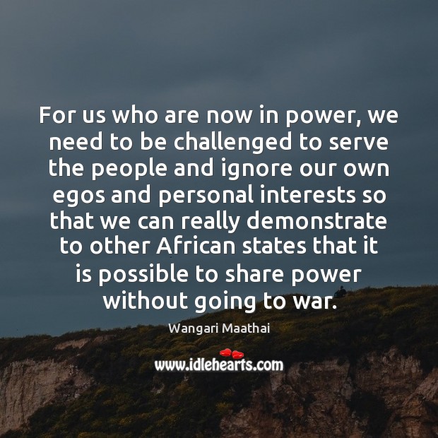 For us who are now in power, we need to be challenged Wangari Maathai Picture Quote