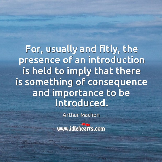 For, usually and fitly, the presence of an introduction is held to imply that there is something of Arthur Machen Picture Quote