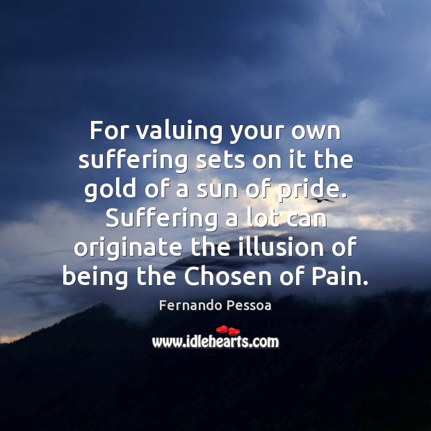 For valuing your own suffering sets on it the gold of a Fernando Pessoa Picture Quote