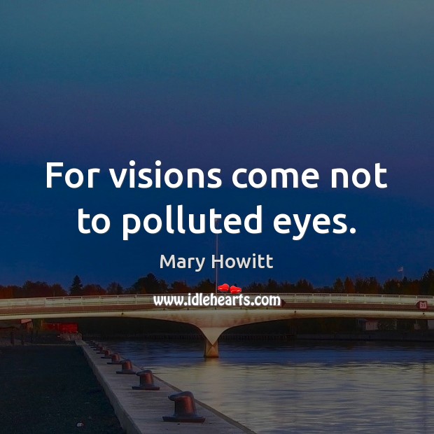 For visions come not to polluted eyes. Mary Howitt Picture Quote