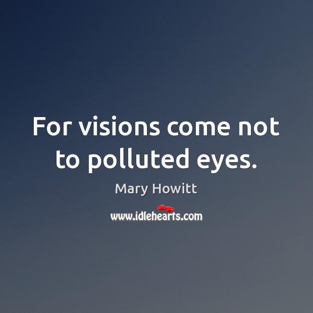 For visions come not to polluted eyes. Mary Howitt Picture Quote