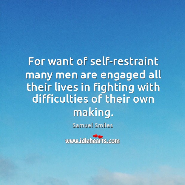 For want of self-restraint many men are engaged all their lives in Samuel Smiles Picture Quote