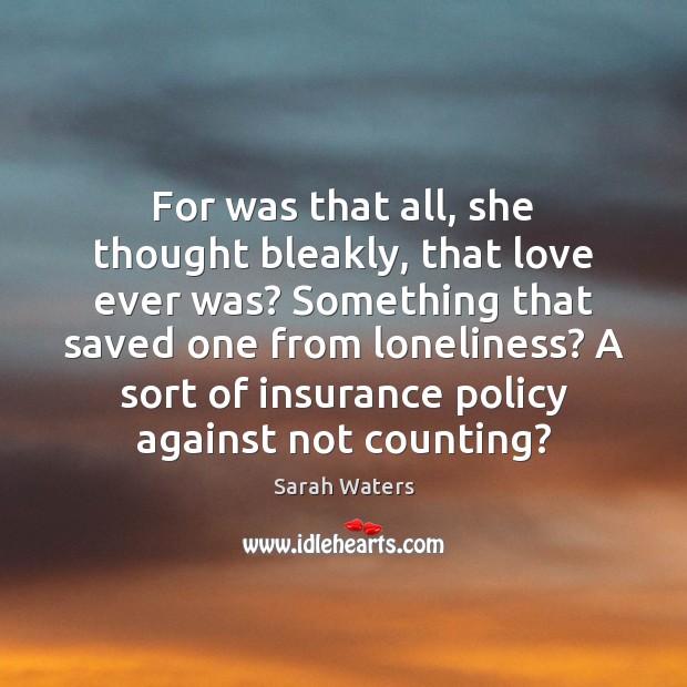 For was that all, she thought bleakly, that love ever was? Something Sarah Waters Picture Quote