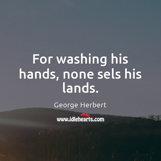 For washing his hands, none sels his lands. Image