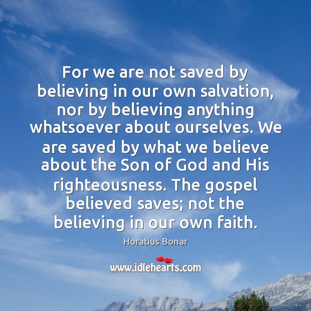 For we are not saved by believing in our own salvation, nor Horatius Bonar Picture Quote